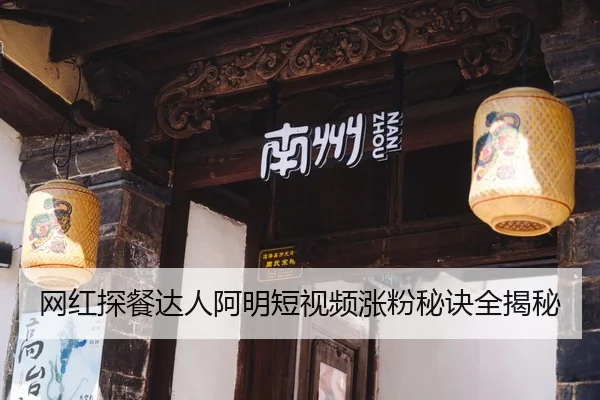 网红探餐达人阿明短视频涨粉秘诀全揭秘